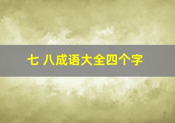 七 八成语大全四个字